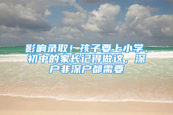 影響錄?。『⒆右闲W(xué)、初中的家長(zhǎng)記得做這，深戶非深戶都需要