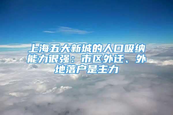 上海五大新城的人口吸納能力很強：市區(qū)外遷、外地落戶是主力