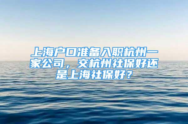 上海戶口準備入職杭州一家公司，交杭州社保好還是上海社保好？