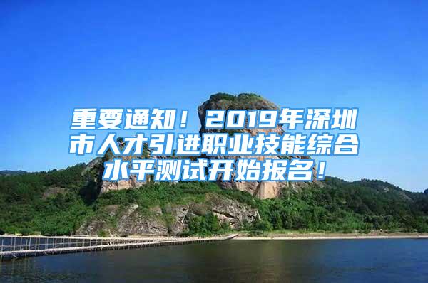 重要通知！2019年深圳市人才引進(jìn)職業(yè)技能綜合水平測(cè)試開始報(bào)名！