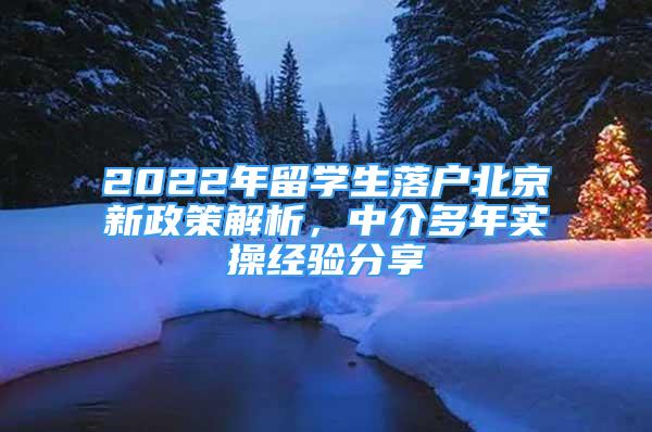 2022年留學(xué)生落戶(hù)北京新政策解析，中介多年實(shí)操經(jīng)驗(yàn)分享