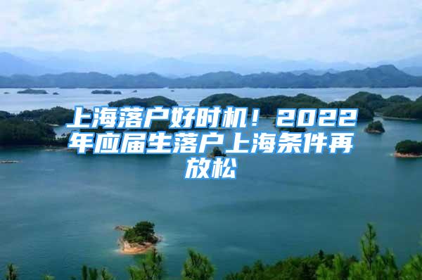 上海落戶好時(shí)機(jī)！2022年應(yīng)屆生落戶上海條件再放松