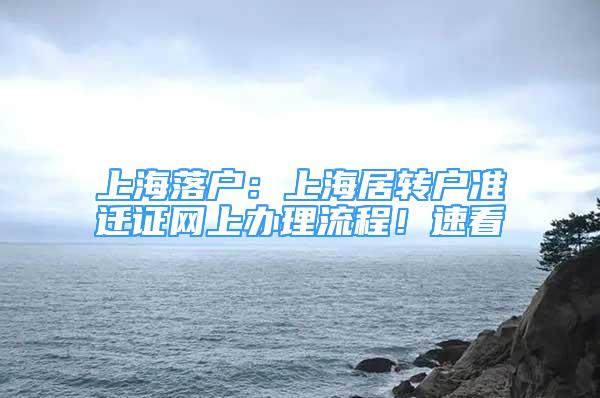 上海落戶：上海居轉(zhuǎn)戶準遷證網(wǎng)上辦理流程！速看