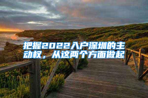 把握2022入戶深圳的主動權(quán)，從這兩個方面做起