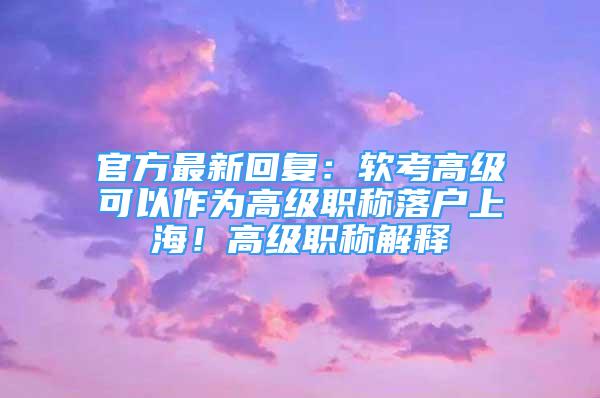 官方最新回復(fù)：軟考高級(jí)可以作為高級(jí)職稱落戶上海！高級(jí)職稱解釋