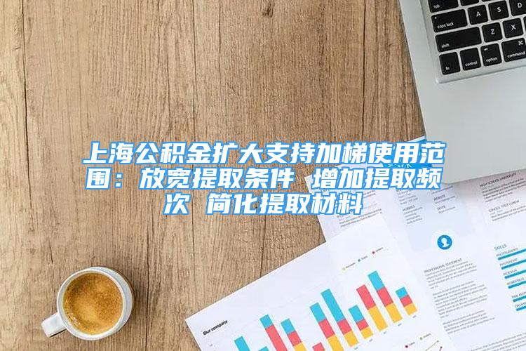 上海公積金擴大支持加梯使用范圍：放寬提取條件 增加提取頻次 簡化提取材料