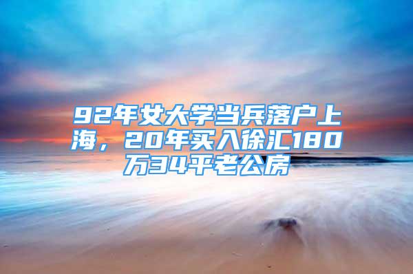 92年女大學當兵落戶上海，20年買入徐匯180萬34平老公房