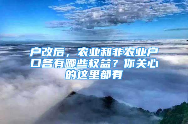 戶改后，農(nóng)業(yè)和非農(nóng)業(yè)戶口各有哪些權(quán)益？你關(guān)心的這里都有