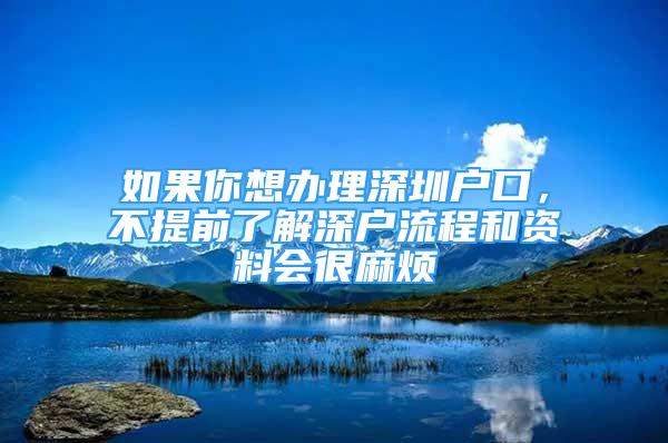 如果你想辦理深圳戶口，不提前了解深戶流程和資料會(huì)很麻煩