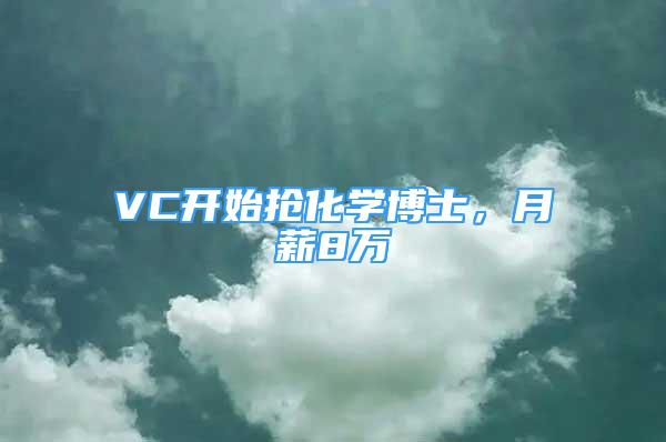 VC開始搶化學(xué)博士，月薪8萬