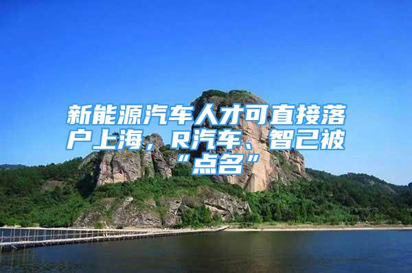 新能源汽車人才可直接落戶上海，R汽車、智己被“點(diǎn)名”