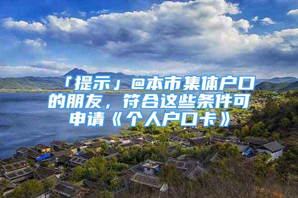 「提示」@本市集體戶口的朋友，符合這些條件可申請《個人戶口卡》