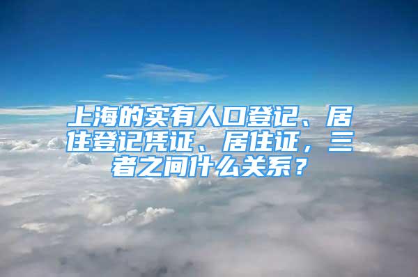 上海的實(shí)有人口登記、居住登記憑證、居住證，三者之間什么關(guān)系？