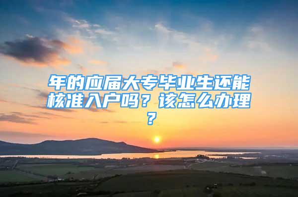 年的應屆大專畢業(yè)生還能核準入戶嗎？該怎么辦理？