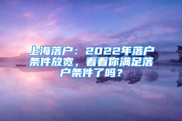 上海落戶：2022年落戶條件放寬，看看你滿足落戶條件了嗎？