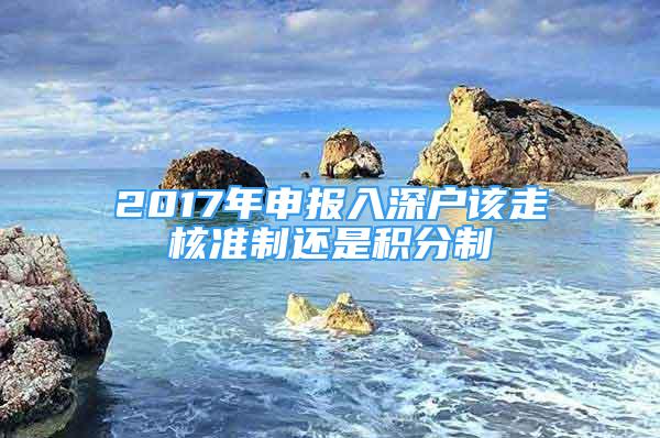 2017年申報入深戶該走核準制還是積分制