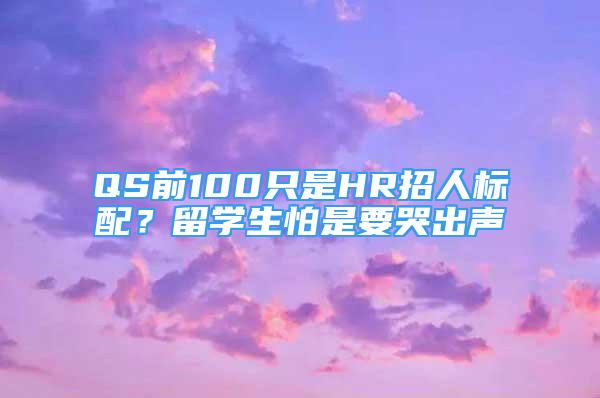 QS前100只是HR招人標配？留學(xué)生怕是要哭出聲