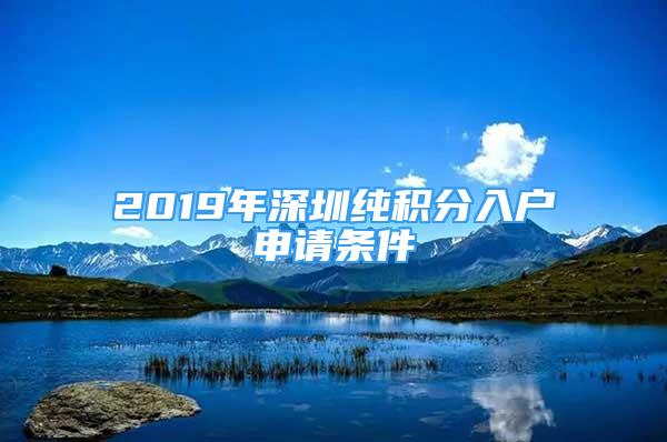 2019年深圳純積分入戶申請(qǐng)條件