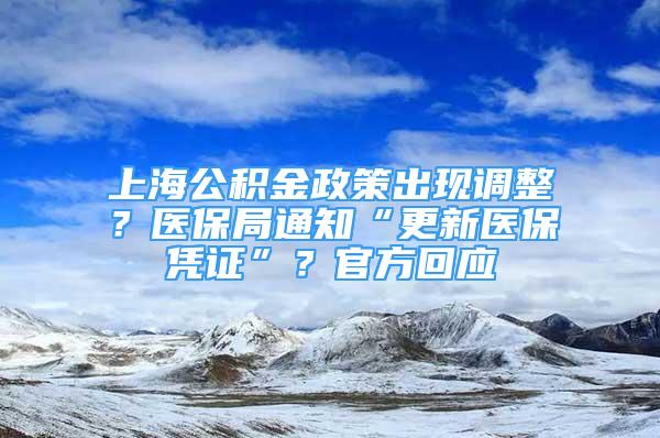 上海公積金政策出現(xiàn)調(diào)整？醫(yī)保局通知“更新醫(yī)保憑證”？官方回應(yīng)