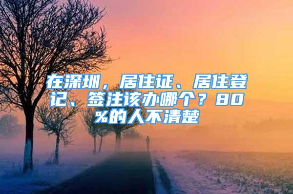 在深圳，居住證、居住登記、簽注該辦哪個？80%的人不清楚