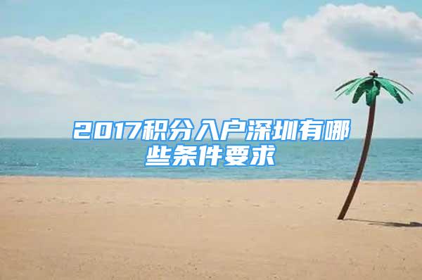 2017積分入戶深圳有哪些條件要求