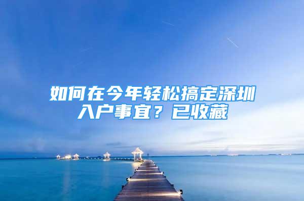 如何在今年輕松搞定深圳入戶事宜？已收藏