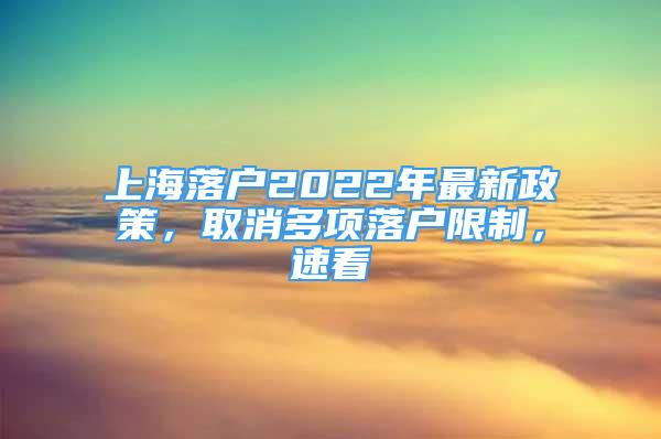 上海落戶2022年最新政策，取消多項落戶限制，速看