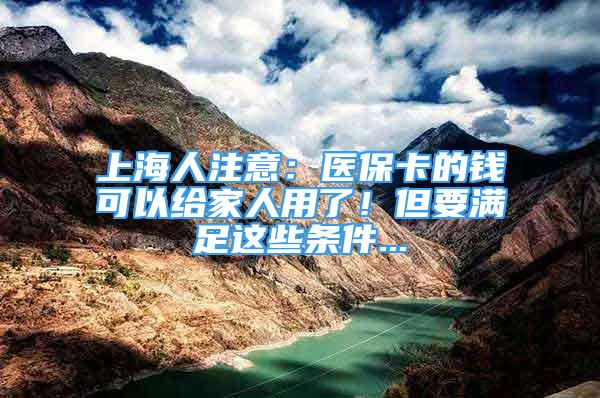 上海人注意：醫(yī)?？ǖ腻X可以給家人用了！但要滿足這些條件...