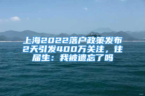 上海2022落戶政策發(fā)布2天引發(fā)400萬關(guān)注，往屆生：我被遺忘了嗎