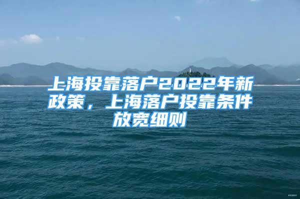 上海投靠落戶2022年新政策，上海落戶投靠條件放寬細(xì)則