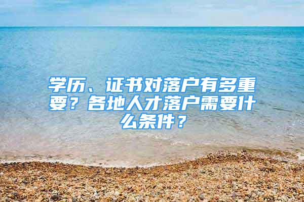 學(xué)歷、證書對(duì)落戶有多重要？各地人才落戶需要什么條件？