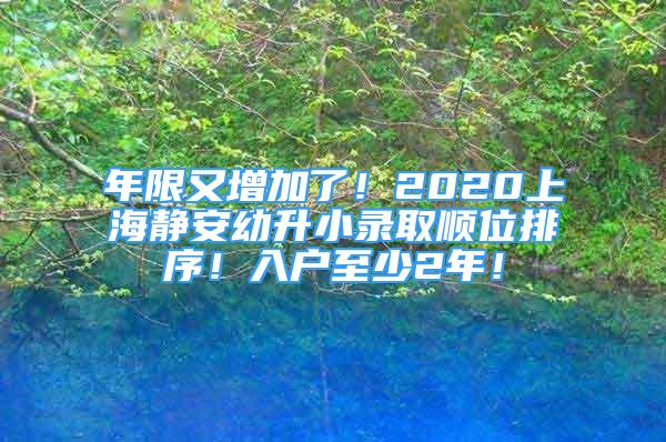 年限又增加了！2020上海靜安幼升小錄取順位排序！入戶至少2年！