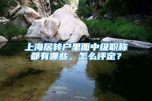 上海居轉(zhuǎn)戶里面中級職稱都有哪些，怎么評定？