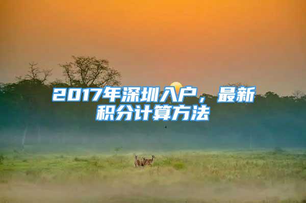 2017年深圳入戶，最新積分計算方法