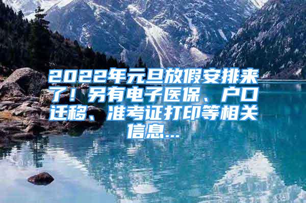 2022年元旦放假安排來了！另有電子醫(yī)保、戶口遷移、準(zhǔn)考證打印等相關(guān)信息...