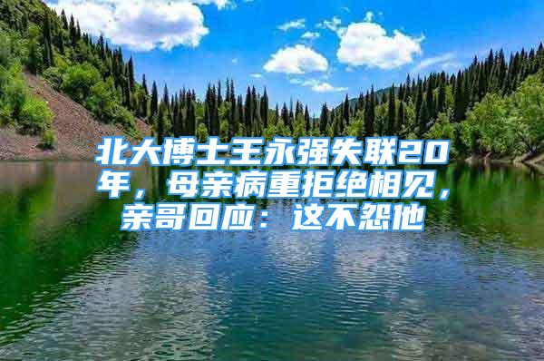 北大博士王永強(qiáng)失聯(lián)20年，母親病重拒絕相見，親哥回應(yīng)：這不怨他