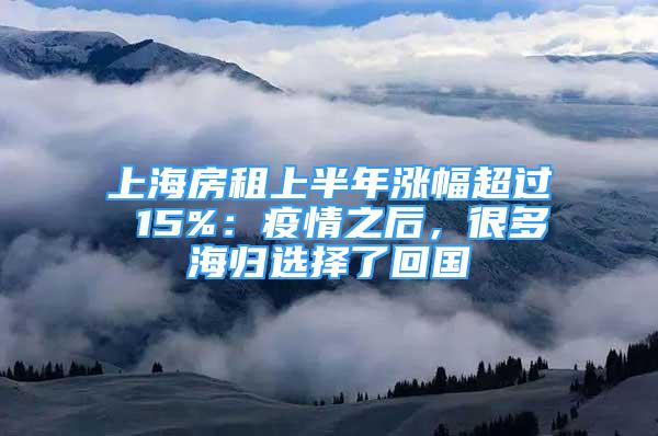 上海房租上半年漲幅超過(guò) 15%：疫情之后，很多海歸選擇了回國(guó)