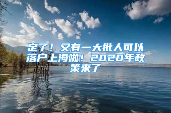 定了！又有一大批人可以落戶上海啦！2020年政策來了