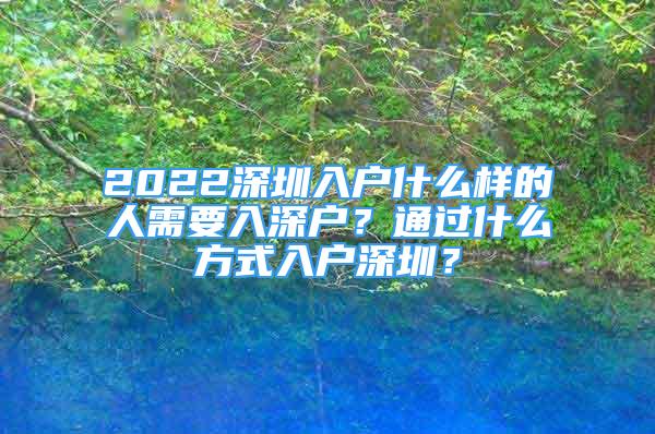 2022深圳入戶什么樣的人需要入深戶？通過什么方式入戶深圳？