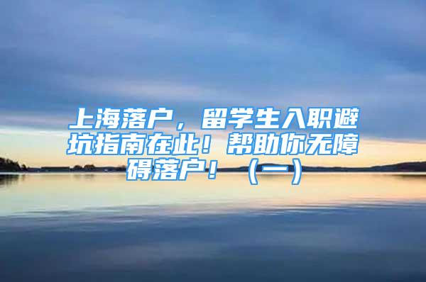 上海落戶，留學(xué)生入職避坑指南在此！幫助你無(wú)障礙落戶?。ㄒ唬?/></p>
								<p style=