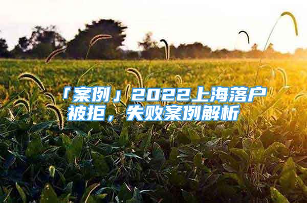 「案例」2022上海落戶被拒，失敗案例解析