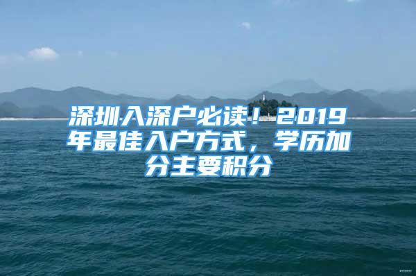 深圳入深戶必讀！2019年最佳入戶方式，學歷加分主要積分