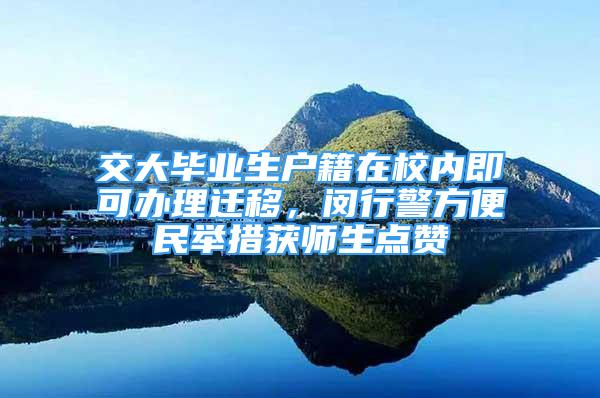 交大畢業(yè)生戶籍在校內即可辦理遷移，閔行警方便民舉措獲師生點贊