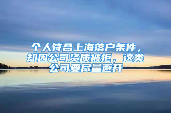 個人符合上海落戶條件，卻因公司資質(zhì)被拒，這類公司要盡量避開