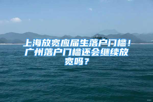 上海放寬應(yīng)屆生落戶門檻！廣州落戶門檻還會(huì)繼續(xù)放寬嗎？