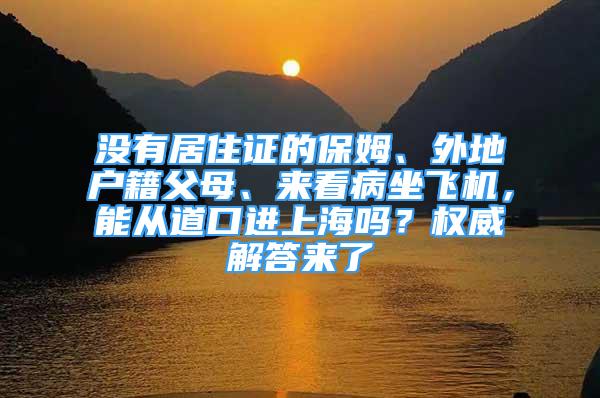 沒有居住證的保姆、外地戶籍父母、來看病坐飛機，能從道口進上海嗎？權(quán)威解答來了