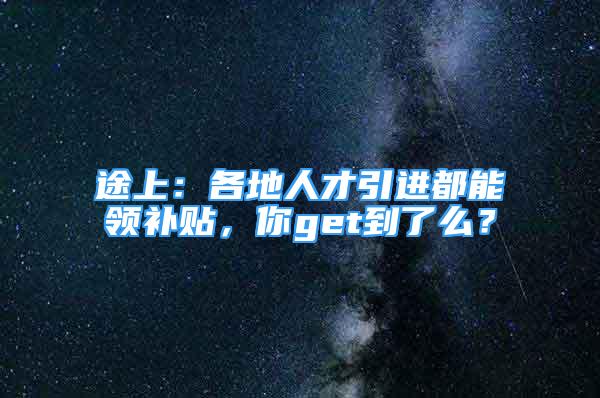 途上：各地人才引進都能領(lǐng)補貼，你get到了么？