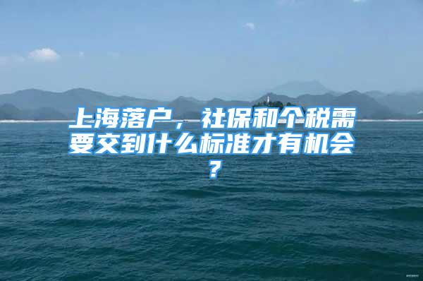 上海落戶，社保和個(gè)稅需要交到什么標(biāo)準(zhǔn)才有機(jī)會(huì)？