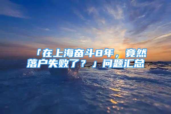 「在上海奮斗8年，竟然落戶失敗了？」問題匯總