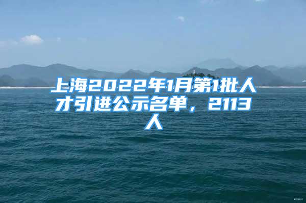 上海2022年1月第1批人才引進公示名單，2113人